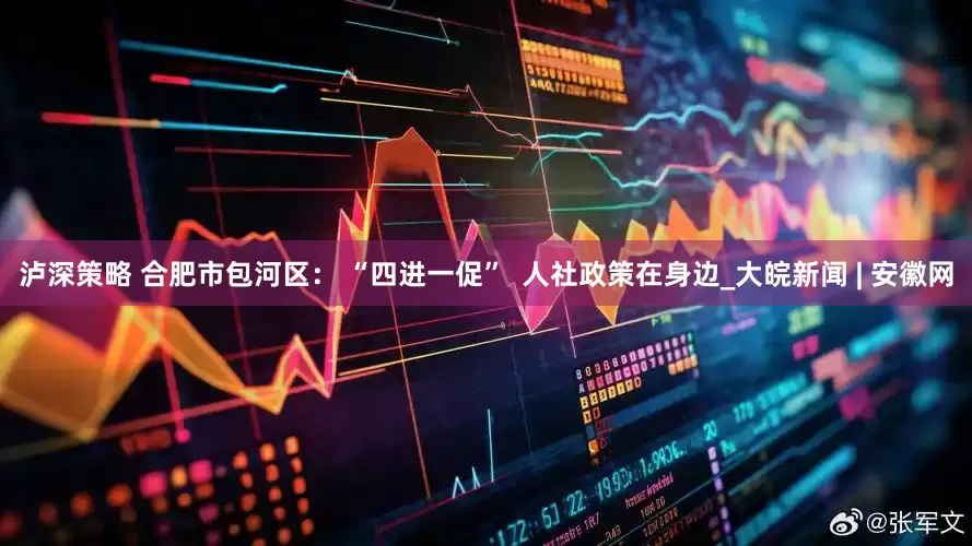 泸深策略 合肥市包河区： “四进一促”  人社政策在身边_大皖新闻 | 安徽网