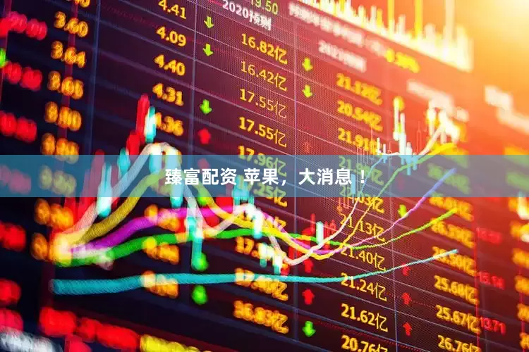 臻富配资 苹果，大消息 ！