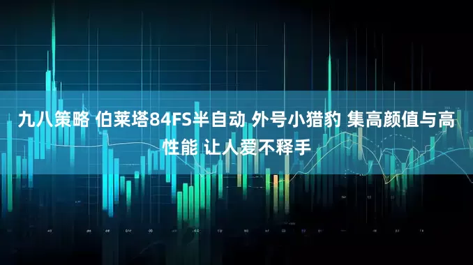 九八策略 伯莱塔84FS半自动 外号小猎豹 集高颜值与高性能 让人爱不释手