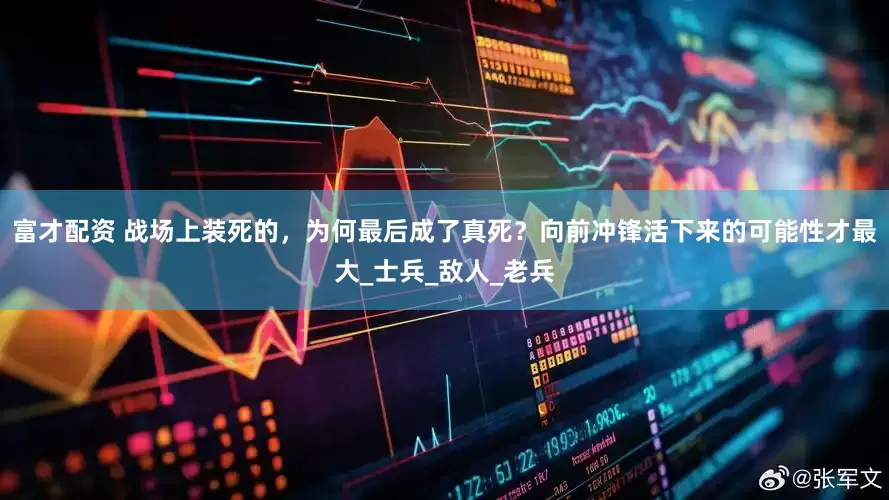 富才配资 战场上装死的，为何最后成了真死？向前冲锋活下来的可能性才最大_士兵_敌人_老兵