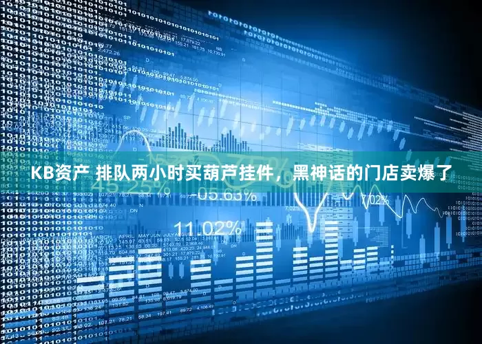 KB资产 排队两小时买葫芦挂件，黑神话的门店卖爆了