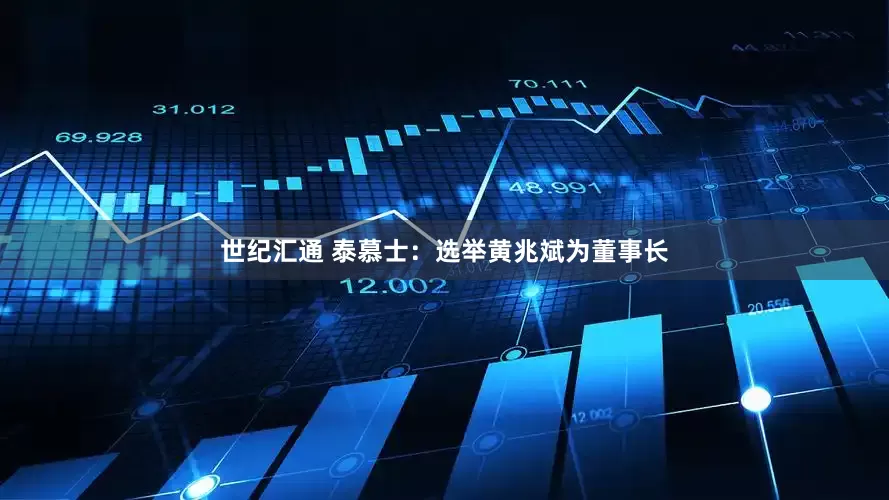 世纪汇通 泰慕士：选举黄兆斌为董事长