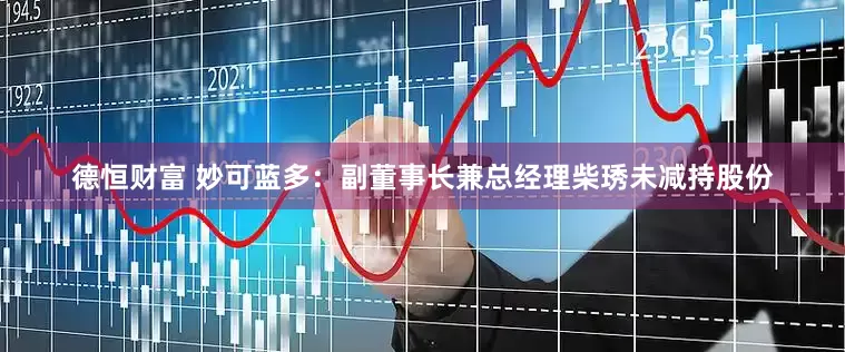 德恒财富 妙可蓝多：副董事长兼总经理柴琇未减持股份