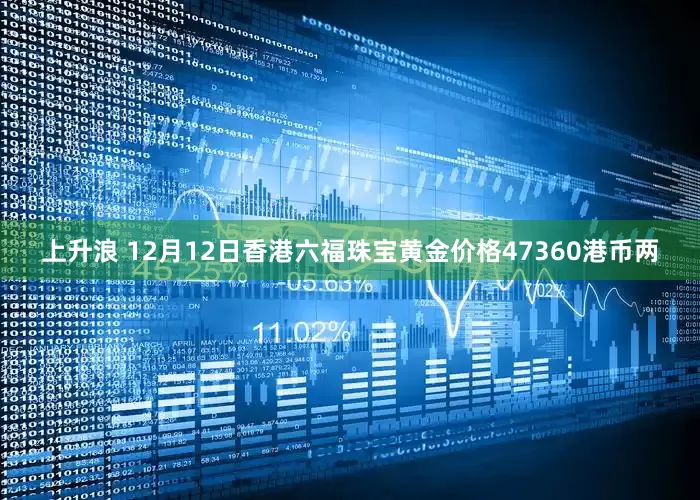 上升浪 12月12日香港六福珠宝黄金价格47360港币两