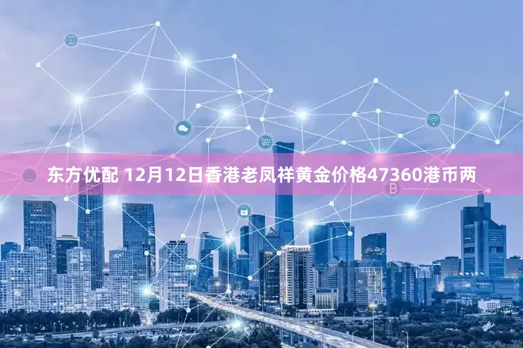 东方优配 12月12日香港老凤祥黄金价格47360港币两