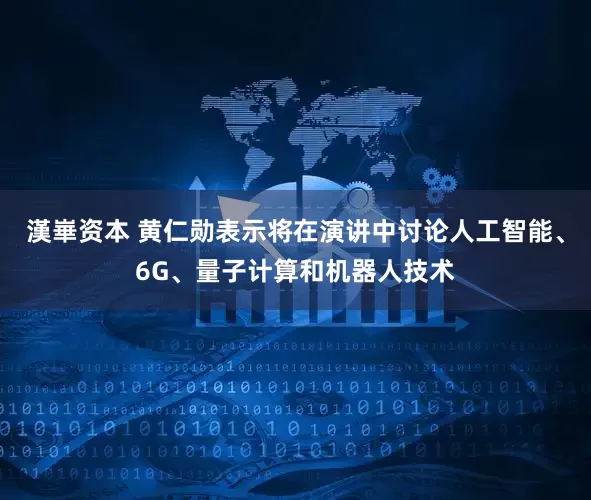 漢崋资本 黄仁勋表示将在演讲中讨论人工智能、6G、量子计算和机器人技术