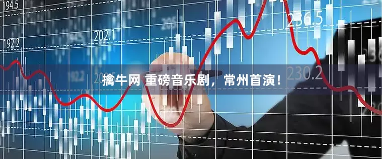 擒牛网 重磅音乐剧，常州首演！
