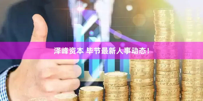 泽峰资本 毕节最新人事动态！